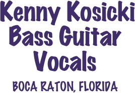  Kenny Kosicki
Bass Guitar
Vocals
BOCA RATON, FLORIDA                   

